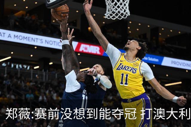 郑薇:赛前没想到能夺冠 打澳大利亚队消耗巨大